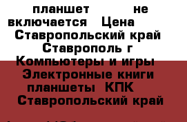 планшет explei  не включается › Цена ­ 350 - Ставропольский край, Ставрополь г. Компьютеры и игры » Электронные книги, планшеты, КПК   . Ставропольский край